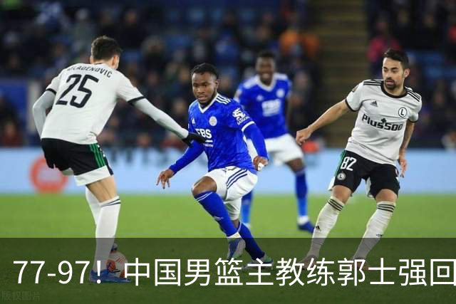 77-97！中国男篮主教练郭士强回应，日本媒体点评，韩国媒体发声