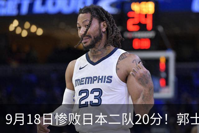 9月18日惨败日本二队20分！郭士强避谈下课，杜锋真能救国篮？